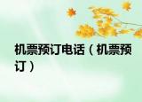 機(jī)票預(yù)訂電話（機(jī)票預(yù)訂）