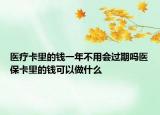 醫(yī)療卡里的錢一年不用會(huì)過期嗎醫(yī)?？ɡ锏腻X可以做什么