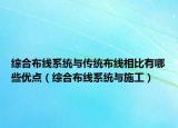 綜合布線系統(tǒng)與傳統(tǒng)布線相比有哪些優(yōu)點（綜合布線系統(tǒng)與施工）