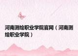 河南測繪職業(yè)學(xué)院官網(wǎng)（河南測繪職業(yè)學(xué)院）