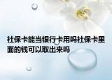 社保卡能當(dāng)銀行卡用嗎社?？ɡ锩娴腻X(qián)可以取出來(lái)嗎