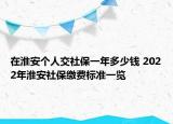 在淮安個人交社保一年多少錢 2022年淮安社保繳費標(biāo)準(zhǔn)一覽