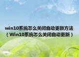 win10系統(tǒng)怎么關(guān)閉自動(dòng)更新方法（Win10系統(tǒng)怎么關(guān)閉自動(dòng)更新）