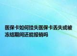 醫(yī)?？ㄈ绾螔焓пt(yī)保卡丟失或被凍結(jié)期間還能報(bào)銷嗎