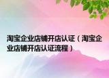 淘寶企業(yè)店鋪開店認證（淘寶企業(yè)店鋪開店認證流程）
