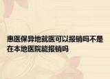 惠醫(yī)保異地就醫(yī)可以報(bào)銷嗎不是在本地醫(yī)院能報(bào)銷嗎