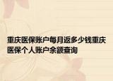 重慶醫(yī)保賬戶每月返多少錢重慶醫(yī)保個人賬戶余額查詢