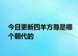 今日更新四羊方尊是哪個朝代的