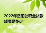 2022年岳陽公積金貸款額度是多少