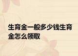 生育金一般多少錢生育金怎么領取