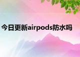 今日更新airpods防水嗎