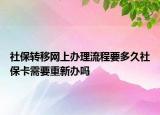 社保轉(zhuǎn)移網(wǎng)上辦理流程要多久社?？ㄐ枰匦罗k嗎