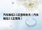 汽車胎壓2.1正常嗎冬天（汽車胎壓2.1正常嗎）