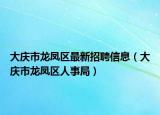 大慶市龍鳳區(qū)最新招聘信息（大慶市龍鳳區(qū)人事局）
