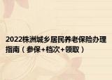 2022株洲城鄉(xiāng)居民養(yǎng)老保險(xiǎn)辦理指南（參保+檔次+領(lǐng)取）