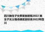 四川獨生子女費發(fā)放新規(guī)2022 獨生子女父母待遇發(fā)放標(biāo)準2022年四川