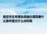 保定市生育保險(xiǎn)報(bào)銷辦理需要什么條件提交什么材料呢