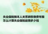 失業(yè)保險(xiǎn)隨本人關(guān)系轉(zhuǎn)移繳費(fèi)年限怎么計(jì)算失業(yè)保險(xiǎn)能領(lǐng)多少錢(qián)