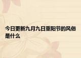 今日更新九月九日重陽節(jié)的風俗是什么