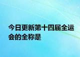 今日更新第十四屆全運(yùn)會的全稱是