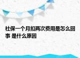 社保一個(gè)月扣兩次費(fèi)用是怎么回事 是什么原因