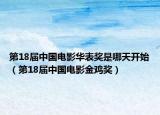 第18屆中國電影華表獎(jiǎng)是哪天開始（第18屆中國電影金雞獎(jiǎng)）