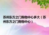 蘇州東方之門購(gòu)物中心多大（蘇州東方之門購(gòu)物中心）