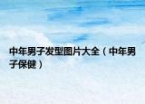 中年男子發(fā)型圖片大全（中年男子保?。? /></span></a>
                        <h2><a href=