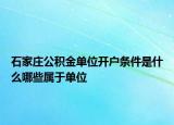 石家莊公積金單位開(kāi)戶條件是什么哪些屬于單位