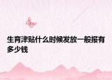 生育津貼什么時(shí)候發(fā)放一般報(bào)有多少錢
