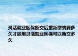 靈活就業(yè)醫(yī)保斷交后重新繳納要多久才能用靈活就業(yè)醫(yī)?？梢詳嘟欢嗑? /></span></a>
                        <h2><a href=