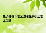 孩子社保卡怎么激活在手機上怎么激活