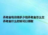 養(yǎng)老金每月領多少錢養(yǎng)老金怎么交養(yǎng)老金什么時候可以領取