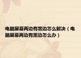 電腦屏幕兩邊有黑邊怎么解決（電腦屏幕兩邊有黑邊怎么辦）