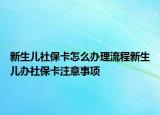 新生兒社?？ㄔ趺崔k理流程新生兒辦社?？ㄗ⒁馐马?xiàng)