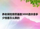 養(yǎng)老保險繳費基數(shù)3000退休拿多少錢是怎么算的