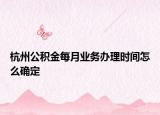 杭州公積金每月業(yè)務(wù)辦理時(shí)間怎么確定