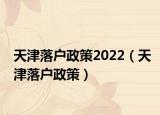 天津落戶政策2022（天津落戶政策）