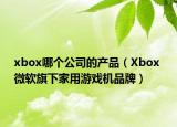 xbox哪個公司的產(chǎn)品（Xbox 微軟旗下家用游戲機品牌）