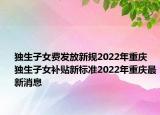 獨生子女費發(fā)放新規(guī)2022年重慶 獨生子女補貼新標(biāo)準2022年重慶最新消息