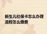 新生兒社?？ㄔ趺崔k理流程怎么繳費(fèi)
