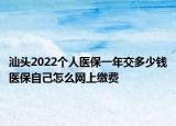汕頭2022個人醫(yī)保一年交多少錢醫(yī)保自己怎么網(wǎng)上繳費