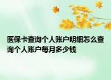 醫(yī)?？ú樵儌€(gè)人賬戶明細(xì)怎么查詢個(gè)人賬戶每月多少錢