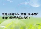 暨南大學是公辦（暨南大學 中國廣東省廣州市境內(nèi)公辦高校）