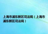 上海市浦東新區(qū)司法局（上海市浦東新區(qū)司法局）