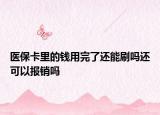 醫(yī)?？ɡ锏腻X用完了還能刷嗎還可以報(bào)銷嗎