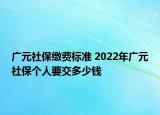 廣元社保繳費標準 2022年廣元社保個人要交多少錢