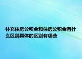 補(bǔ)充住房公積金和住房公積金有什么區(qū)別具體的區(qū)別有哪些