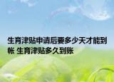 生育津貼申請(qǐng)后要多少天才能到帳 生育津貼多久到賬