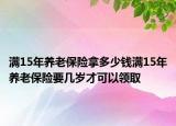 滿15年養(yǎng)老保險拿多少錢滿15年養(yǎng)老保險要幾歲才可以領取